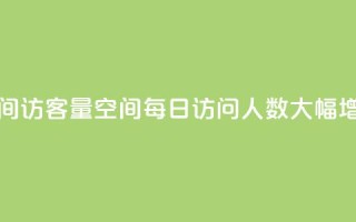 qq空间访客量(QQ空间每日访问人数大幅增长)