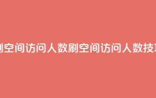 qq刷空间访问人数(刷QQ空间访问人数技巧)