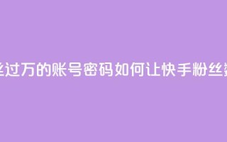 快手粉丝过万的账号密码(如何让快手粉丝数超过1万？)