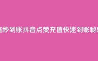抖音点赞充值秒到账 - 抖音点赞充值快速到账秘籍分享！