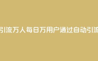 qq一天自动引流5万人(每日5万用户通过qq自动引流，惊艳无比！)