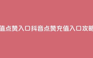 抖音充值点赞入口 - 抖音点赞充值入口攻略！