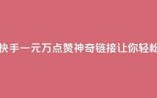快手一元1万点赞链接 - 快手一元1万点赞神奇链接，让你轻松获得超高人气！~