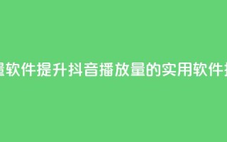 抖音10000播放量软件 - 提升抖音播放量的实用软件推荐！
