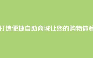 自助商城 - 新标题：打造便捷自助商城，让您的购物体验从容简单~