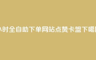24小时全自助下单网站qq - QQ点赞卡盟
