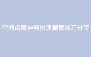 qq空间点赞神器，快速刷赞技巧分享