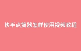 快手点赞器怎样使用视频教程 - 快手点赞器使用指南及视频教程分享~