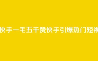 一毛五千点赞快手 - 一毛五千赞 快手引爆热门短视频潮流！