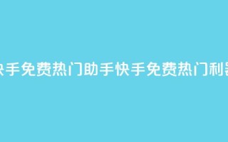快手免费热门助手(快手免费热门利器)