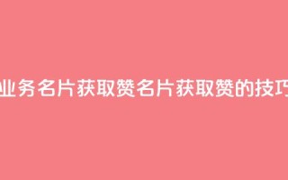QQ业务QQ名片获取赞(《QQ名片获取赞的技巧》)