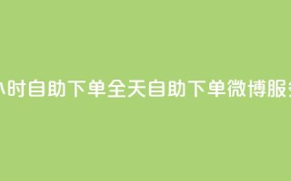 24小时自助下单wb(全天自助下单微博服务)