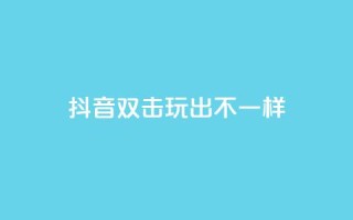 抖音双击，玩出不一样！