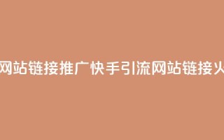 快手推广引流网站链接 - 推广快手引流，网站链接火爆精选！