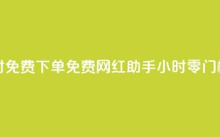 网红助手24小时免费下单 - 免费网红助手：24小时零门槛下单！