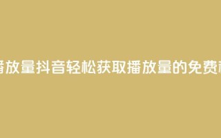抖音免费10000播放量 - 抖音轻松获取10000播放量的免费秘籍！