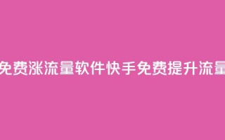快手免费涨流量软件(快手免费提升流量软件)