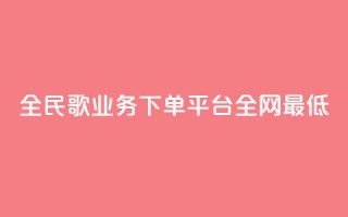 全民k歌业务下单平台全网最低,网红助手24小时免费下单 - 抖音一元3万粉丝怎么弄 - 抖音真人评论