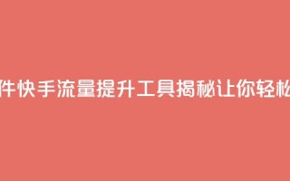 快手流量推广软件 - 快手流量提升工具揭秘 让你轻松吸引粉丝！