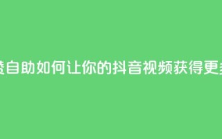 抖音作品点赞自助 - 如何让你的抖音视频获得更多喜欢？！