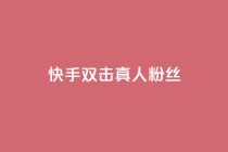 快手双击真人粉丝,ks低价下单平台业务 - 快手粉丝平台+永不掉粉 - 24小时免费快手免费涨1w