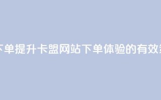 卡盟网站下单 - 提升卡盟网站下单体验的有效策略！