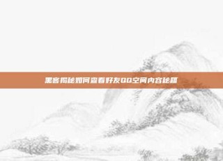 黑客揭秘如何查看好友QQ空间内容秘籍