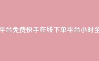 快手24小时在线下单平台免费 - 快手在线下单平台24小时全天免费服务!