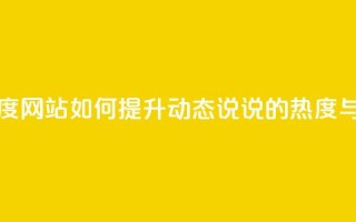 QQ动态说说刷热度网站 - 如何提升QQ动态说说的热度与曝光率！