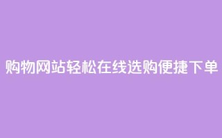 购物网站：轻松在线选购，便捷下单