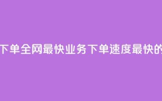 qq业务下单全网最快(QQ业务下单速度最快的选择)