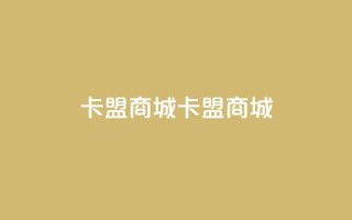 卡盟商城(卡盟商城 - 极致购物体验)