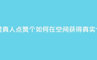 qq空间说说赞真人点赞10个 - 如何在QQ空间获得真实10个赞？！