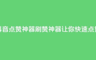 抖音点赞神器，刷赞神器，让你快速点赞！