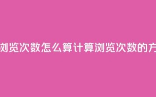 空间说说浏览次数怎么算(计算浏览次数的方法和公式)