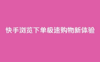 快手浏览下单：极速购物新体验