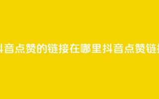 快手抖音点赞的链接在哪里(抖音点赞链接寻找)