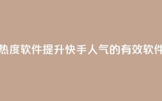 快手涨热度软件 - 提升快手人气的有效软件！