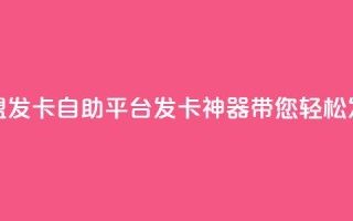 卡盟发卡自助平台：发卡神器带您轻松发卡