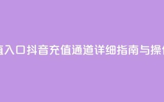 抖音平台充值入口 - 抖音充值通道详细指南与操作步骤！