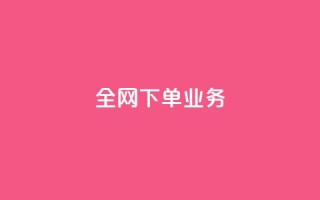 全网下单业务 - 抖音24小时在线下单平台免费