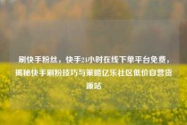 刷快手粉丝，快手24小时在线下单平台免费，揭秘快手刷粉技巧与策略亿乐社区低价自营货源站