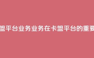 卡盟平台qq业务(qq业务在卡盟平台的重要性)