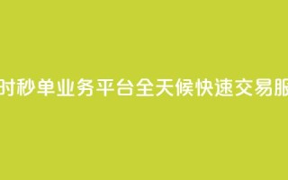24小时秒单业务平台：全天候快速交易服务
