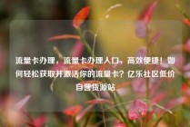 流量卡办理，流量卡办理入口，高效便捷！如何轻松获取并激活你的流量卡？亿乐社区低价自营货源站