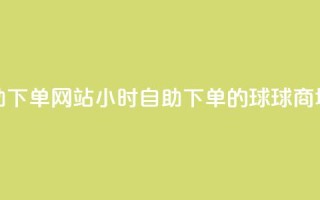 球球商城24小时自助下单网站 - 24小时自助下单的球球商城全新上线！