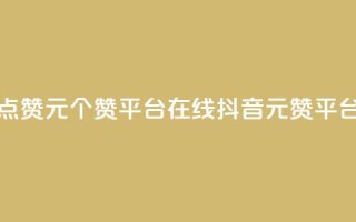 抖音点赞1元100个赞平台在线(抖音1元100赞平台在线)