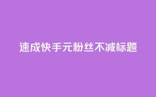 速成快手1元粉丝不减标题。