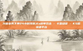 抖音业务下单24小时涨粉,Ks秒单双击 - 卡盟稳定 - KS超快速平台
