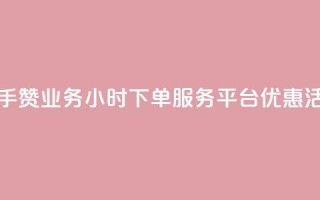 快手赞业务24小时下单服务平台优惠活动